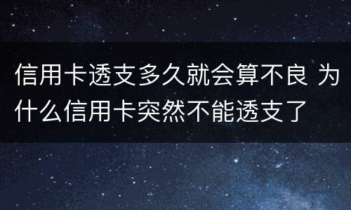 信用卡透支多久就会算不良 为什么信用卡突然不能透支了