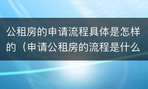 公租房的申请流程具体是怎样的（申请公租房的流程是什么）