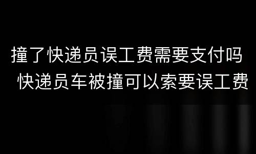 撞了快递员误工费需要支付吗 快递员车被撞可以索要误工费