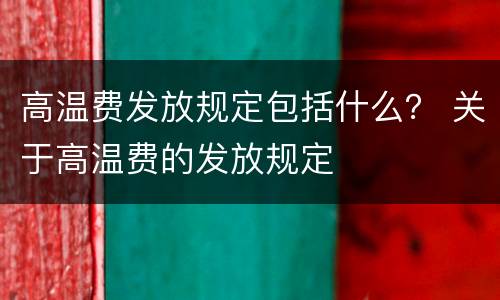 高温费发放规定包括什么？ 关于高温费的发放规定