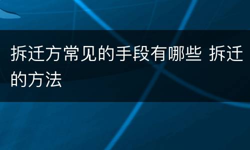 拆迁方常见的手段有哪些 拆迁的方法