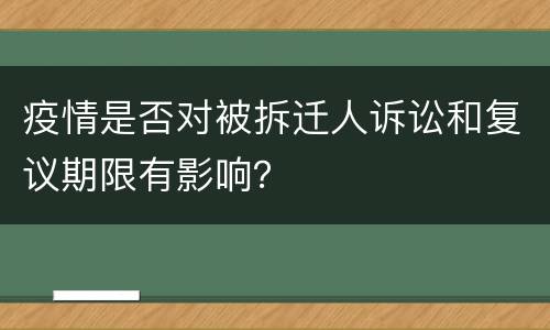 疫情是否对被拆迁人诉讼和复议期限有影响？