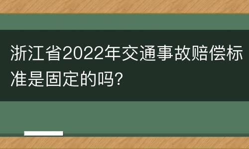 浙江省2022年交通事故赔偿标准是固定的吗？