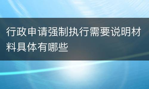 行政申请强制执行需要说明材料具体有哪些