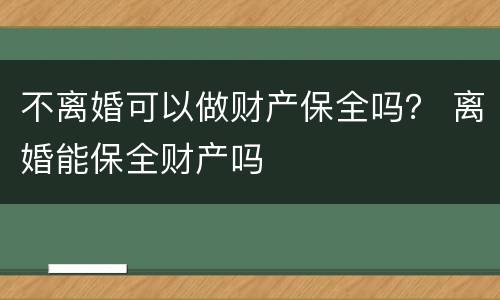 不离婚可以做财产保全吗？ 离婚能保全财产吗