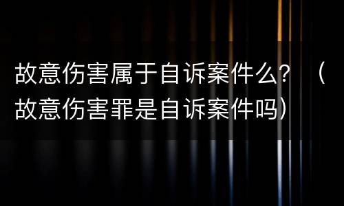 故意伤害属于自诉案件么？（故意伤害罪是自诉案件吗）