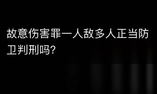 故意伤害罪一人敌多人正当防卫判刑吗？