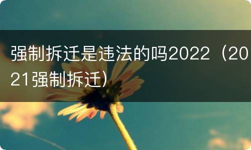 强制拆迁是违法的吗2022（2021强制拆迁）