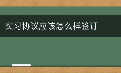 实习协议应该怎么样签订