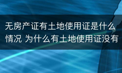 无房产证有土地使用证是什么情况 为什么有土地使用证没有房产证