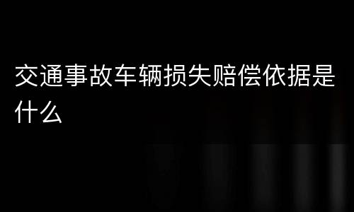 交通事故车辆损失赔偿依据是什么