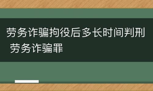 劳务诈骗拘役后多长时间判刑 劳务诈骗罪