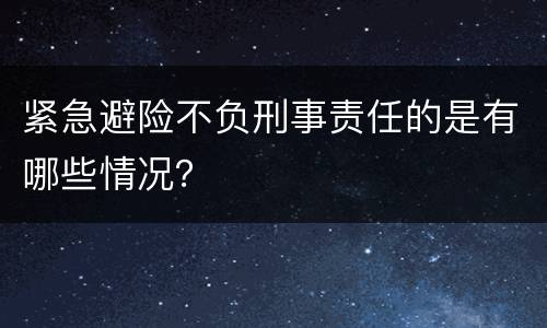 紧急避险不负刑事责任的是有哪些情况？