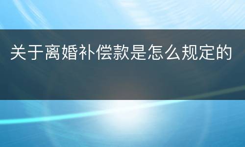 关于离婚补偿款是怎么规定的