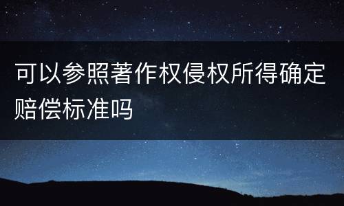 可以参照著作权侵权所得确定赔偿标准吗