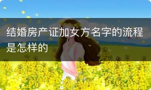 结婚房产证加女方名字的流程是怎样的