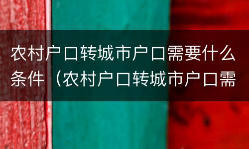 农村户口转城市户口需要什么条件（农村户口转城市户口需要什么条件和手续）