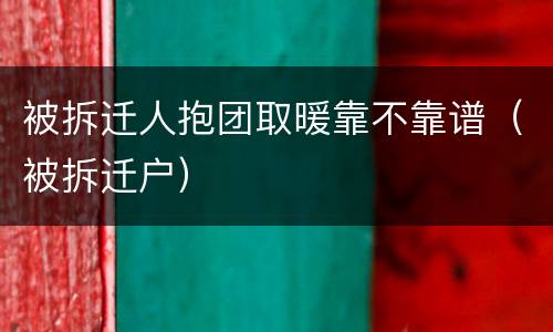 被拆迁人抱团取暖靠不靠谱（被拆迁户）