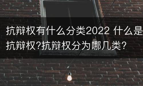 抗辩权有什么分类2022 什么是抗辩权?抗辩权分为哪几类?