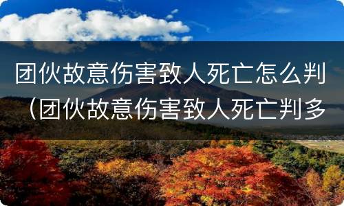 团伙故意伤害致人死亡怎么判（团伙故意伤害致人死亡判多久?）