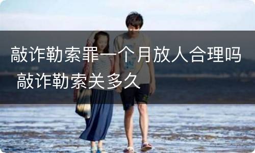 敲诈勒索罪一个月放人合理吗 敲诈勒索关多久