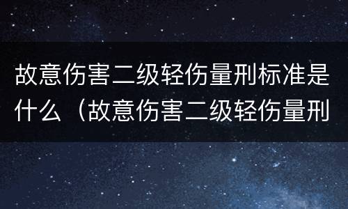 故意伤害二级轻伤量刑标准是什么（故意伤害二级轻伤量刑标准是什么意思）