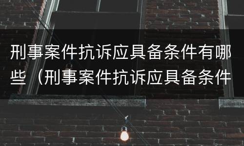 刑事案件抗诉应具备条件有哪些（刑事案件抗诉应具备条件有哪些内容）