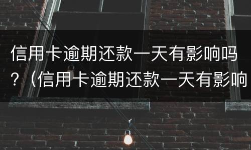 信用卡逾期还款一天有影响吗?（信用卡逾期还款一天有影响吗）