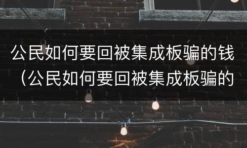 公民如何要回被集成板骗的钱（公民如何要回被集成板骗的钱呢）