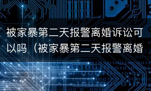 被家暴第二天报警离婚诉讼可以吗（被家暴第二天报警离婚诉讼可以吗法院）