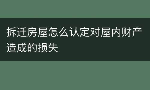 拆迁房屋怎么认定对屋内财产造成的损失