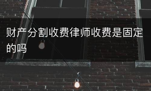 财产分割收费律师收费是固定的吗