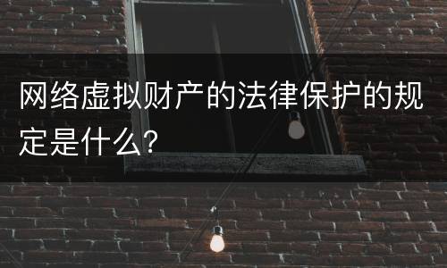 网络虚拟财产的法律保护的规定是什么？