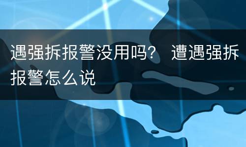 遇强拆报警没用吗？ 遭遇强拆报警怎么说