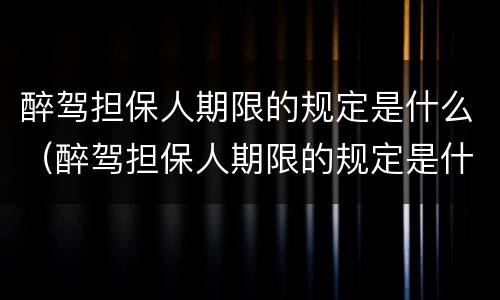 醉驾担保人期限的规定是什么（醉驾担保人期限的规定是什么呢）