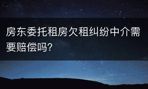 房东委托租房欠租纠纷中介需要赔偿吗？