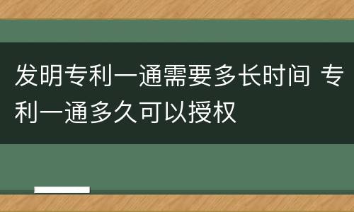 发明专利一通需要多长时间 专利一通多久可以授权