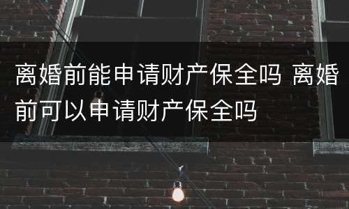 离婚前能申请财产保全吗 离婚前可以申请财产保全吗