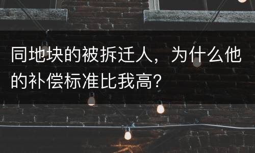 同地块的被拆迁人，为什么他的补偿标准比我高？