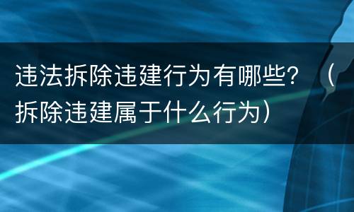 违法拆除违建行为有哪些？（拆除违建属于什么行为）