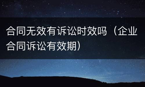 合同无效有诉讼时效吗（企业合同诉讼有效期）