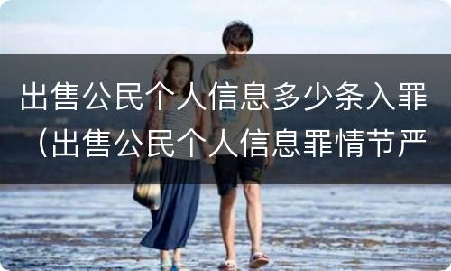 出售公民个人信息多少条入罪（出售公民个人信息罪情节严重）