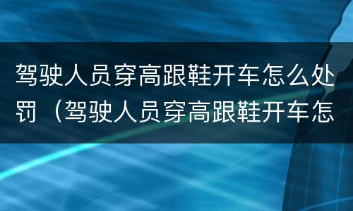 驾驶人员穿高跟鞋开车怎么处罚（驾驶人员穿高跟鞋开车怎么处罚的）