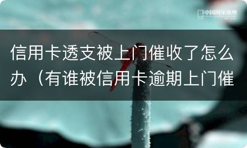 信用卡透支被上门催收了怎么办（有谁被信用卡逾期上门催收过）