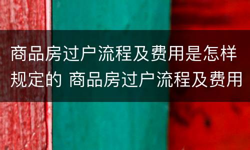 商品房过户流程及费用是怎样规定的 商品房过户流程及费用多少