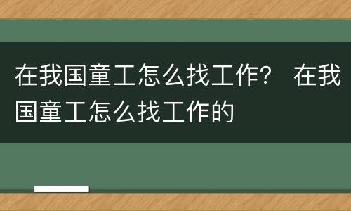 在我国童工怎么找工作？ 在我国童工怎么找工作的