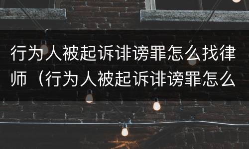 行为人被起诉诽谤罪怎么找律师（行为人被起诉诽谤罪怎么找律师咨询）