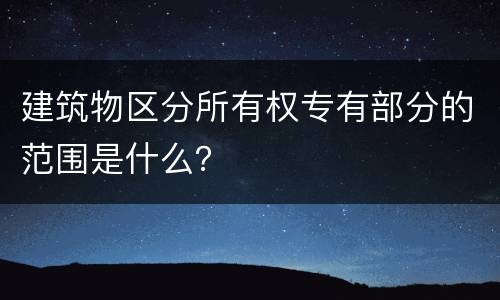 建筑物区分所有权专有部分的范围是什么？