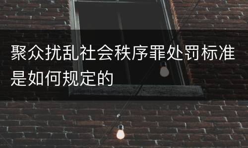 聚众扰乱社会秩序罪处罚标准是如何规定的