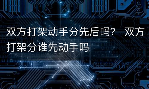 双方打架动手分先后吗？ 双方打架分谁先动手吗